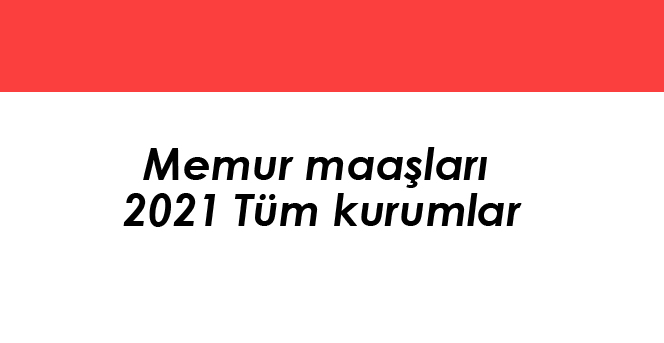 Memur maaşları 2021 Tüm kurumlar