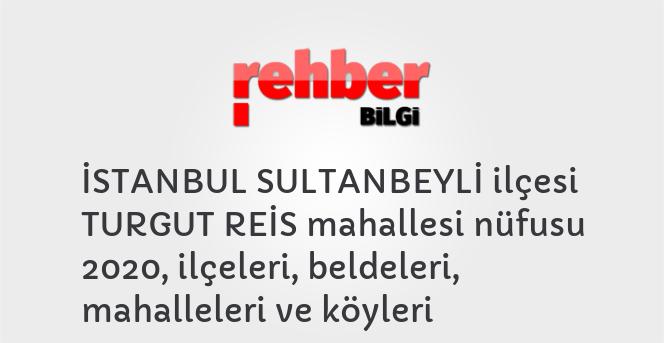 İSTANBUL SULTANBEYLİ ilçesi TURGUT REİS mahallesi nüfusu 2020, ilçeleri, beldeleri, mahalleleri ve köyleri