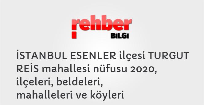 İSTANBUL ESENLER ilçesi TURGUT REİS mahallesi nüfusu 2020, ilçeleri, beldeleri, mahalleleri ve köyleri