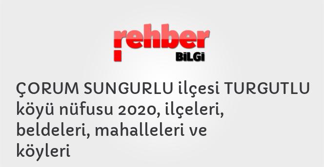 ÇORUM SUNGURLU ilçesi TURGUTLU köyü nüfusu 2020, ilçeleri, beldeleri, mahalleleri ve köyleri