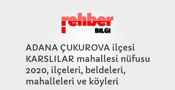 ADANA ÇUKUROVA ilçesi KARSLILAR mahallesi nüfusu 2020, ilçeleri, beldeleri, mahalleleri ve köyleri