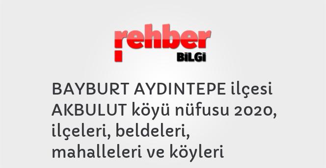 BAYBURT AYDINTEPE ilçesi AKBULUT köyü nüfusu 2020, ilçeleri, beldeleri, mahalleleri ve köyleri