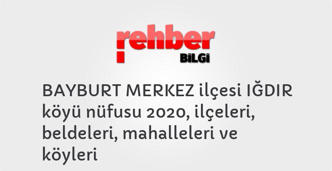 BAYBURT MERKEZ ilçesi IĞDIR köyü nüfusu 2020, ilçeleri, beldeleri, mahalleleri ve köyleri