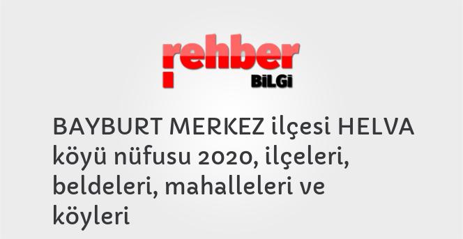 BAYBURT MERKEZ ilçesi HELVA köyü nüfusu 2020, ilçeleri, beldeleri, mahalleleri ve köyleri