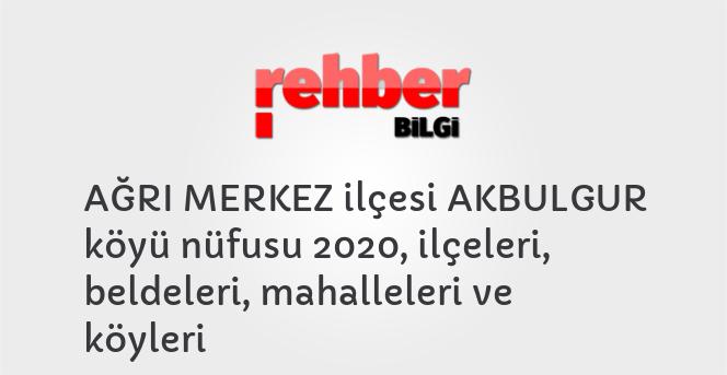 AĞRI MERKEZ ilçesi AKBULGUR köyü nüfusu 2020, ilçeleri, beldeleri, mahalleleri ve köyleri