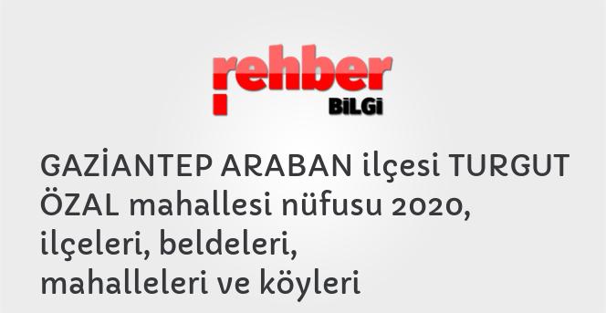 GAZİANTEP ARABAN ilçesi TURGUT ÖZAL mahallesi nüfusu 2020, ilçeleri, beldeleri, mahalleleri ve köyleri