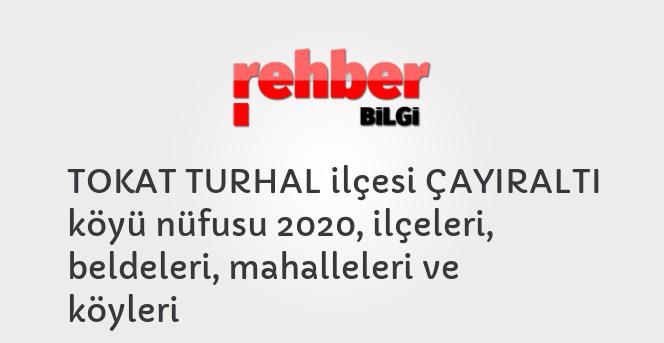 TOKAT TURHAL ilçesi ÇAYIRALTI köyü nüfusu 2020, ilçeleri, beldeleri, mahalleleri ve köyleri