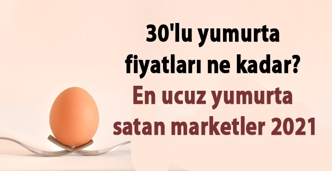 30'lu yumurta fiyatları ne kadar? En ucuz yumurta satan marketler 2021